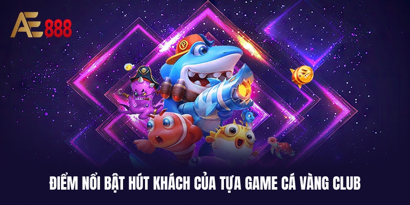 Cá Vàng Club - Săn Boss Chuẩn Bài, Jackpоt Khủng Tại AE888 1 Yếu tố khiến Cá Vàng Club lọt vào tầm ngắm của ngư thủ