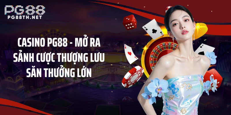 Casino PG88 - Mở Ra Sảnh Cược Thượng Lưu Săn Thưởng Lớn